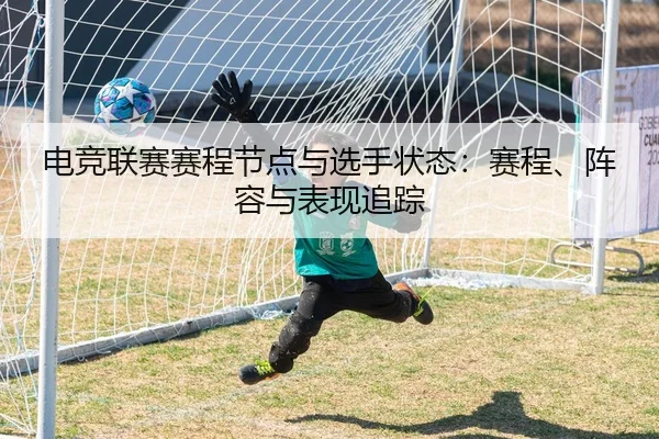 电竞联赛赛程节点与选手状态：赛程、阵容与表现追踪