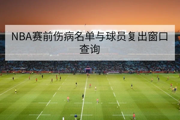 NBA赛前伤病名单与球员复出窗口查询